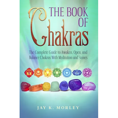 The Book Of Chakras: The Complete Guide To Awaken, Open And Balance The Chakras For Complete Self-Healing With Meditation And Stones - Paperback | Books | Wiccan Center