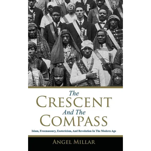 The Crescent and the Compass: Islam, Freemasonry, Esotericism and Revolution in the Modern Age - Hardcover | Books | Wiccan Center