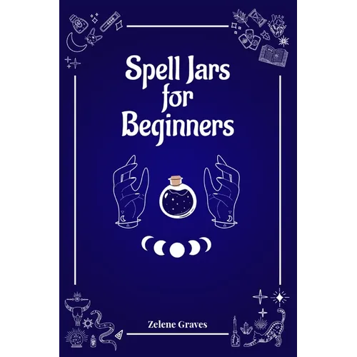 Spell Jars for Beginners: The Modern Witch Compendium. 56 Magic Recipes to Fulfill All Your Wishes (2022 Guide for All) - Paperback | Books | Wiccan Center