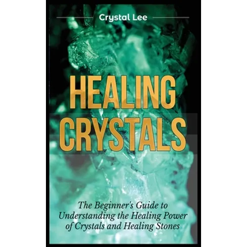 Healing Crystals: Beginner's Guide to Understanding the Healing Power of Crystals and Healing Stones - Hardcover | Books | Wiccan Center