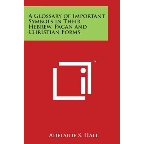 A Glossary of Important Symbols in Their Hebrew, Pagan and Christian Forms - Paperback