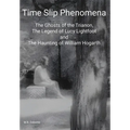 Time Slip Phenomena: The Ghosts of the Trianon, The Legend of Lucy Lightfoot and The Haunting of William Hogarth - Hardcover
