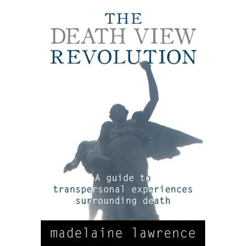 The Death View Revolution: A Guide to Transpersonal Experiences Surrounding Death - Paperback