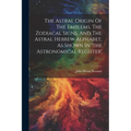 The Astral Origin Of The Emblems, The Zodiacal Signs, And The Astral Hebrew Alphabet, As Shown In 'the Astronomical Register' - Paperback | Books | Wiccan Center
