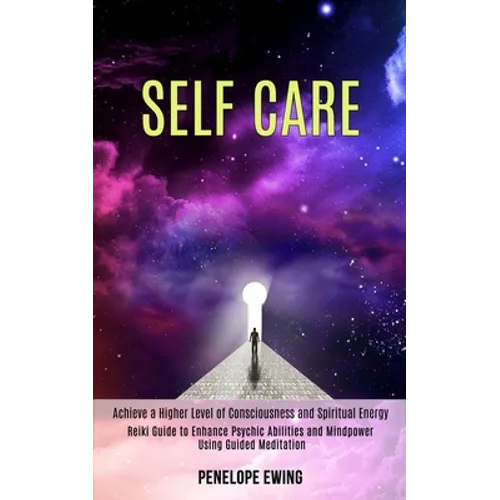 Self Care: Reiki Guide to Enhance Psychic Abilities and Mindpower Using Guided Meditation (Achieve a Higher Level of Consciousness and Spiritual Energ - Paperback