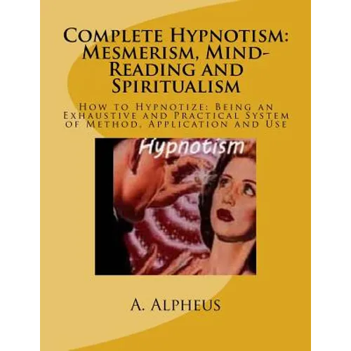 Complete Hypnotism: Mesmerism, Mind-Reading and Spiritualism: How to Hypnotize: Being an Exhaustive and Practical System of Method, Application and Us - Paperback | Books | Wiccan Center