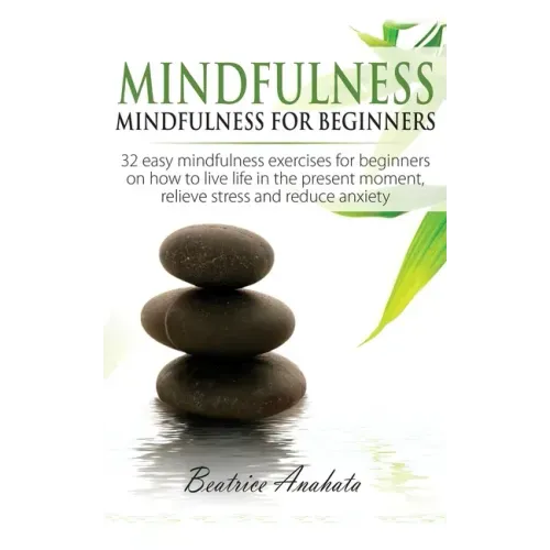 Mindfulness: Mindfulness for beginners: 32 Easy Mindfulness Exercises for Beginners on How to Live Life in the Present Moment, Reli - Paperback