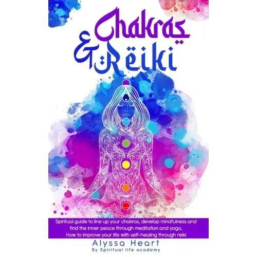 Chakras & Reiki: Spiritual guide to line up your chakras, develop mindfulness and find the inner peace through meditation and yoga. How - Paperback