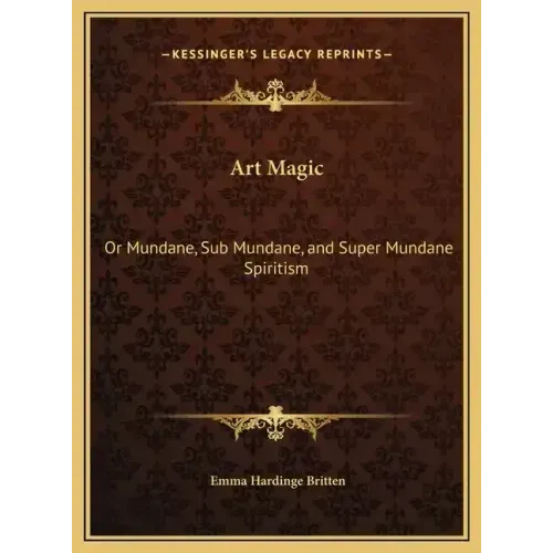 Art Magic: Or Mundane, Sub Mundane, and Super Mundane Spiritism