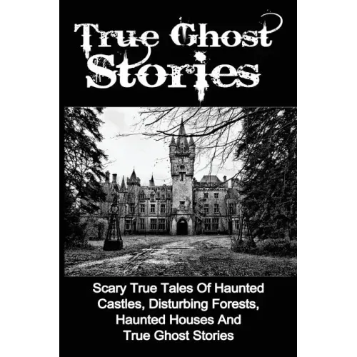 True Ghost Stories: Scary True Tales Of Haunted Castles, Disturbing Forests, Haunted Houses And True Ghost Stories - Paperback | Books | Wiccan Center