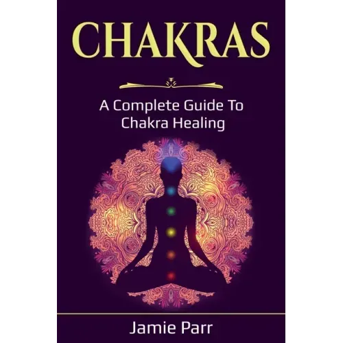 Chakras: A Complete Guide to Chakra Healing - Paperback