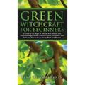 Green Witchcraft for Beginners: A Guide to the Magic of Nature, with Seasonal and Elemental Magic, Herbs, Flowers, Crystals, Divination, Plus Spells a - Hardcover | Books | Wiccan Center