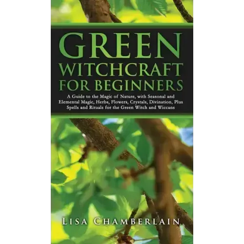 Green Witchcraft for Beginners: A Guide to the Magic of Nature, with Seasonal and Elemental Magic, Herbs, Flowers, Crystals, Divination, Plus Spells a - Hardcover | Books | Wiccan Center