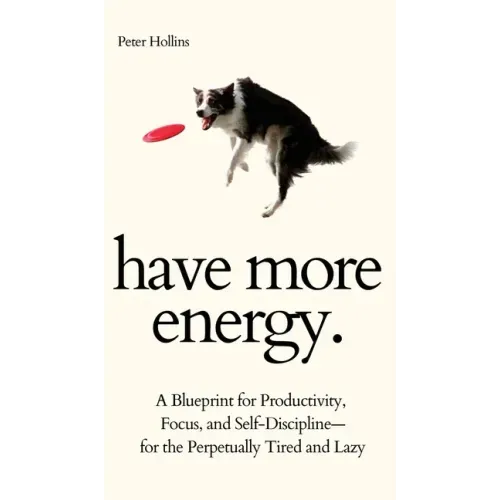 Have More Energy. A Blueprint for Productivity, Focus, and Self-Discipline-for the Perpetually Tired and Lazy - Hardcover