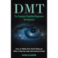Dmt: The Complete Simplified Beginners Introductory (How to Make Dmt Spirit Molecule With a Step-by-step Instructional Guide) - Paperback