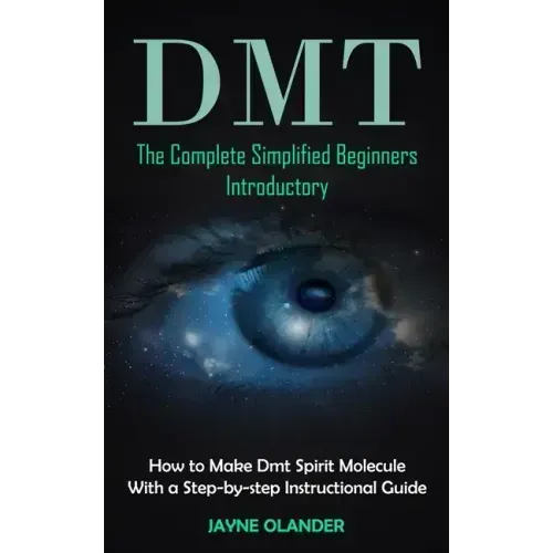 Dmt: The Complete Simplified Beginners Introductory (How to Make Dmt Spirit Molecule With a Step-by-step Instructional Guide) - Paperback