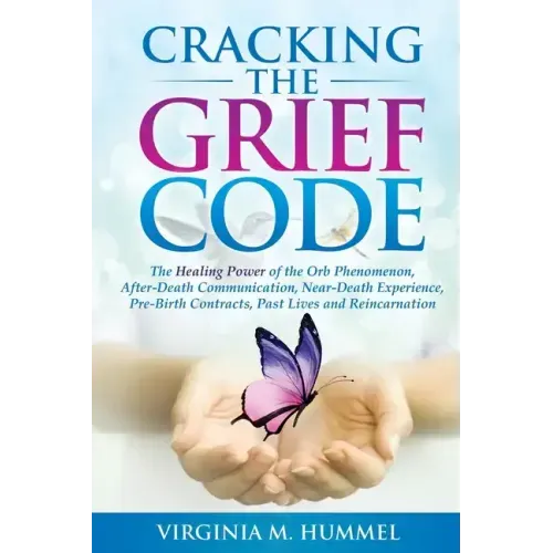 Cracking the Grief Code: The Healing Power of the Orb Phenomenon, After-Death Communication, Near-Death Experiences, Pre-Birth Contracts, Past - Paperback
