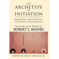 The Archetype of Initiation: Sacred Space, Ritual Process, and Personal Transformation - Hardcover | Books | Wiccan Center
