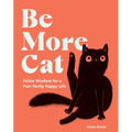 Be More Cat: Feline Wisdom for a Purr-Fectly Happy Life - Hardcover