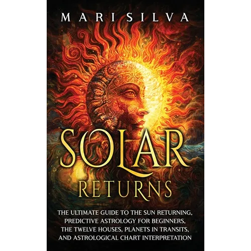 Solar Returns: The Ultimate Guide to the Sun Returning, Predictive Astrology for Beginners, the Twelve Houses, Planets in Transits, a - Hardcover | Books | Wiccan Center