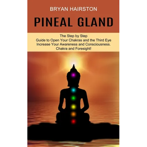 Pineal Gland: The Step by Step Guide to Open Your Chakras and the Third Eye (Increase Your Awareness and Consciousness. Chakra and Foresight!) - Paperback | Books | Wiccan Center