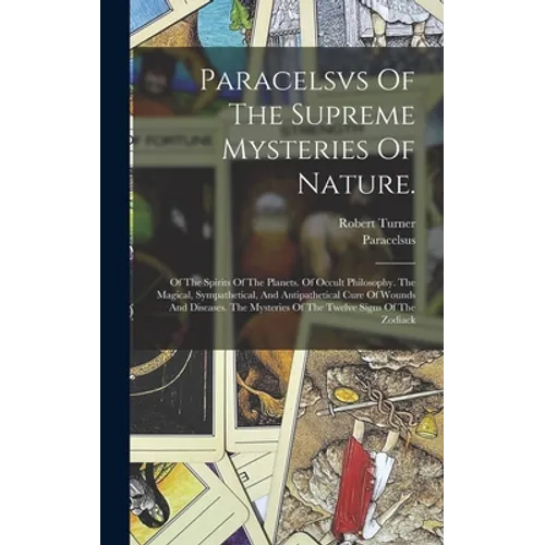 Paracelsvs Of The Supreme Mysteries Of Nature.: Of The Spirits Of The Planets. Of Occult Philosophy. The Magical, Sympathetical, And Antipathetical Cu - Hardcover | Books | Wiccan Center