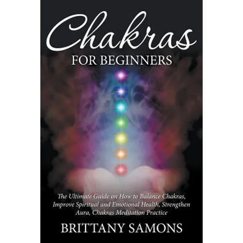 Chakras For Beginners: The Ultimate Guide on How to Balance Chakras, Improve Spiritual and Emotional Health, Strengthen Aura, Chakras Meditation Pract - Paperback | Books | Wiccan Center