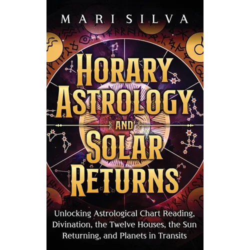 Horary Astrology and Solar Returns: Unlocking Astrological Chart Reading, Divination, the Twelve Houses, the Sun Returning, and Planets in Transits - Hardcover | Books | Wiccan Center