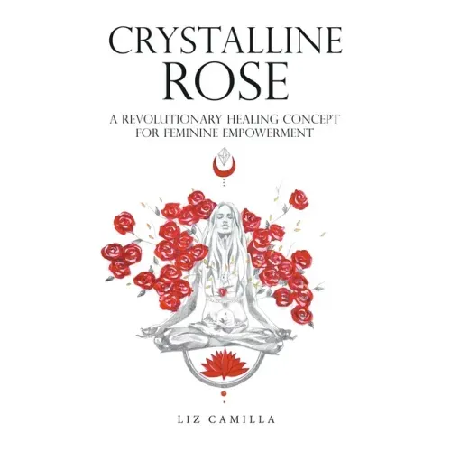 Crystalline Rose: A Revolutionary Healing Concept for Feminine Empowerment - Hardcover