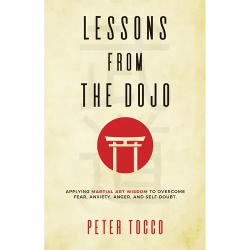 Lessons From The Dojo: Applying Martial Art Wisdom to Overcome Fear, Anxiety, Anger, and Self-Doubt - Paperback