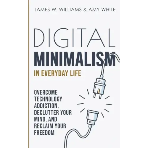 Digital Minimalism in Everyday Life: Overcome Technology Addiction, Declutter Your Mind, and Reclaim Your Freedom (Mindfulness and Minimalism) - Paperback