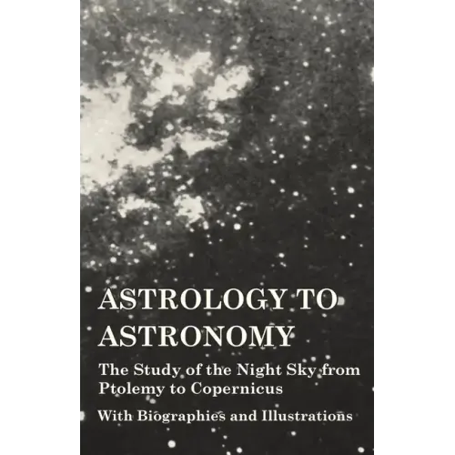 Astrology to Astronomy - The Study of the Night Sky from Ptolemy to Copernicus - With Biographies and Illustrations - Hardcover | Books | Wiccan Center