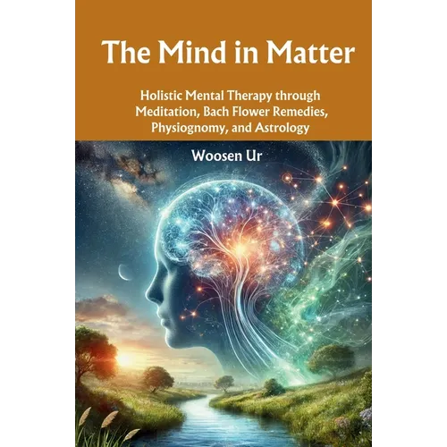 The Mind in Matter: Holistic Mental Therapy through Meditation, Bach Flower Remedies, Physiognomy, and Astrology - Paperback | Books | Wiccan Center