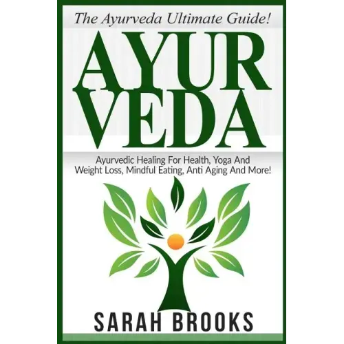 Ayurveda: The Ayurveda Ultimate Guide! Ayurvedic Healing For Health, Yoga And Weight Loss, Mindful Eating, Anti Aging And More! - Paperback