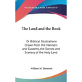 The Land and the Book: Or Biblical Illustrations Drawn from the Manners and Customs, the Scenes and Scenery of the Holy Land - Hardcover