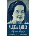 Alice A. Bailey - Life and Legacy - Hardcover