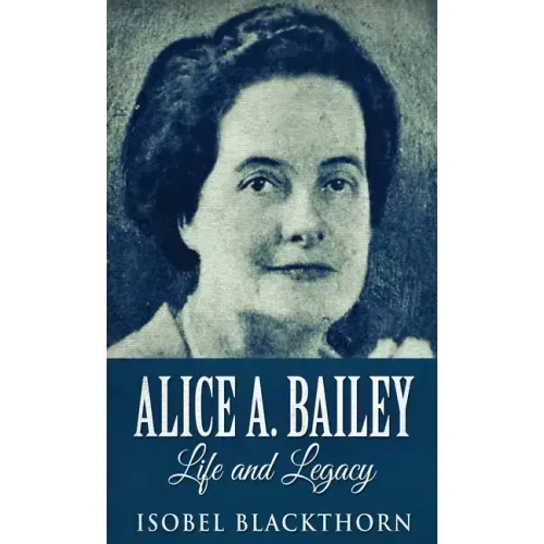 Alice A. Bailey - Life and Legacy - Hardcover