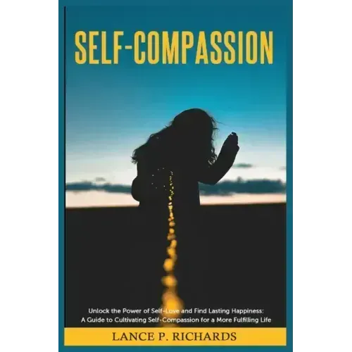 Self-Compassion: Unlock the Power of Self-Love and Find Lasting Happiness: A Guide to Cultivating Self-Compassion for a More Fulfilling Life - Paperback