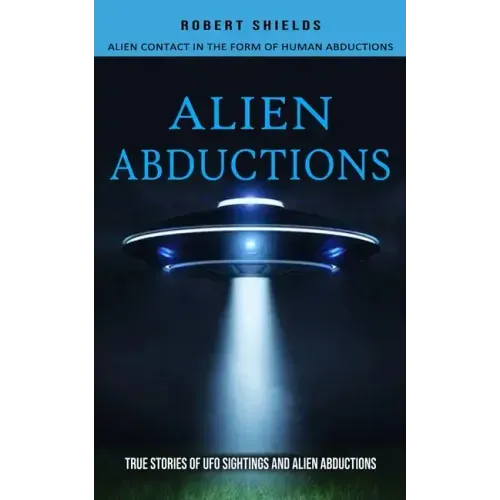 Alien Abductions: Alien Contact In The Form Of Human Abductions(True Stories Of Ufo Sightings And Alien Abductions) - Paperback | Books | Wiccan Center