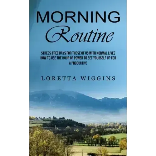 Morning Routine: Stress-free Days for Those of Us With Normal Lives (How to Use the Hour of Power to Set Yourself Up for a Productive) - Paperback