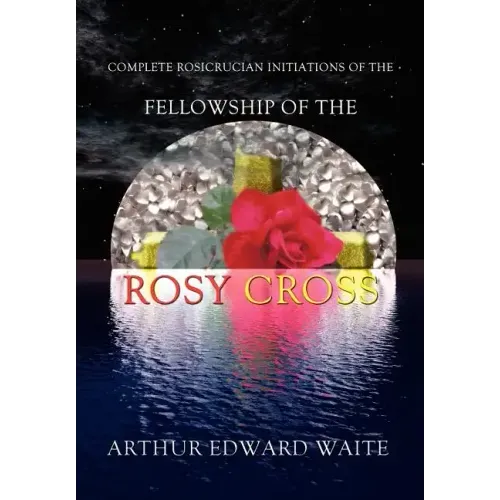 Complete Rosicrucian Initiations of the Fellowship of the Rosy Cross by Arthur Edward Waite, Founder of the Holy Order of the Golden Dawn - Hardcover | Books | Wiccan Center