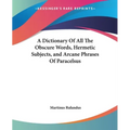 A Dictionary Of All The Obscure Words, Hermetic Subjects, and Arcane Phrases Of Paracelsus - Paperback | Books | Wiccan Center
