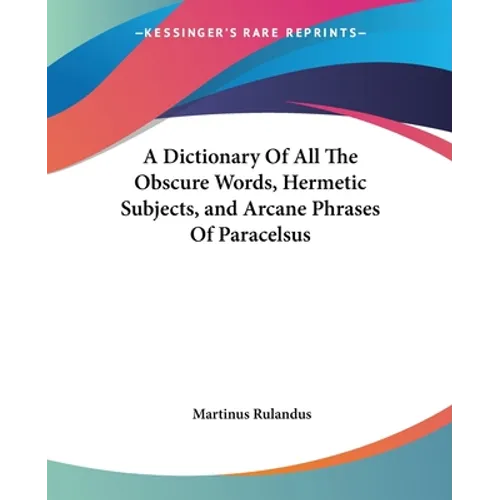 A Dictionary Of All The Obscure Words, Hermetic Subjects, and Arcane Phrases Of Paracelsus - Paperback | Books | Wiccan Center