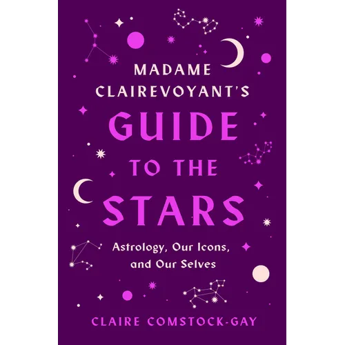 Madame Clairevoyant's Guide to the Stars: Astrology, Our Icons, and Our Selves