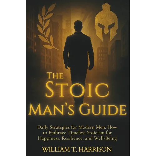 The Stoic Man's Guide: Daily Strategies for Modern Men: How to Embrace Timeless Stoicism for Happiness, Resilience, and Well-Being - Paperback | Books | Wiccan Center