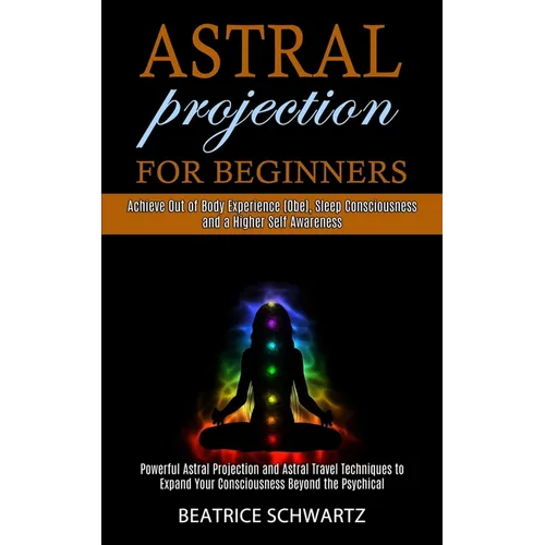 Astral Projection for Beginners: Powerful Astral Projection and Astral Travel Techniques to Expand Your Consciousness Beyond the Psychical (Achieve Ou - Paperback | Books | Wiccan Center