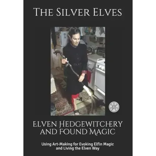 Elven Hedgewitchery and Found Magic: Using Art-Making for Evoking Elfin Magic and Living the Elven Way - Paperback | Books | Wiccan Center