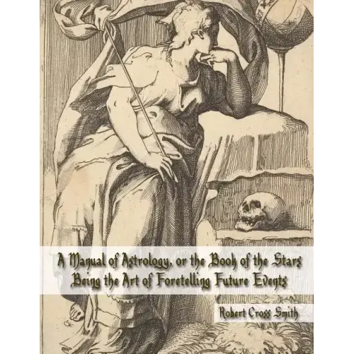 A Manual of Astrology, or the Book of the Stars: Being the Art of Foretelling Future Events - Paperback