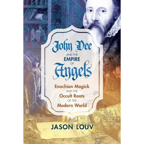 John Dee and the Empire of Angels: Enochian Magick and the Occult Roots of the Modern World - Hardcover
