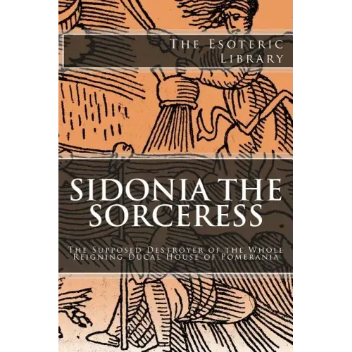 The Esoteric Library: Sidonia the Sorceress: The Supposed Destroyer of the Whole Reigning Ducal House of Pomerania - Paperback | Books | Wiccan Center